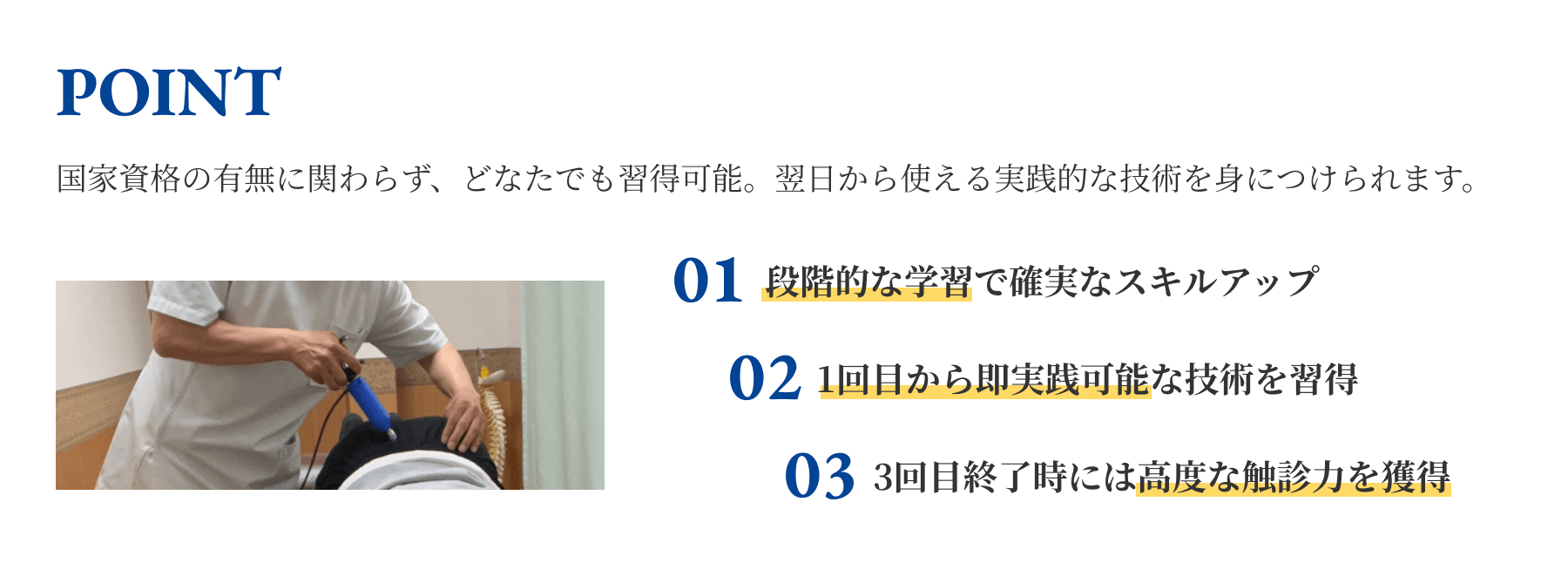 国家資格の有無に関わらず、どなたでも習得可能。翌日から使える実践的な技術を身につけられます。
